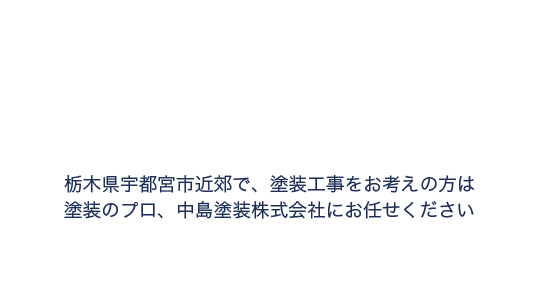 栃木県宇都宮市近郊で、塗装工事をお考えの方は塗装のプロ、中島塗装株式会社にお任せください